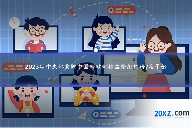 2023年中央纪委驻中国邮政纪检监察组招聘7名干部
