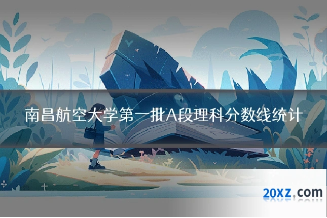 南昌航空大学第一批A段理科分数线统计