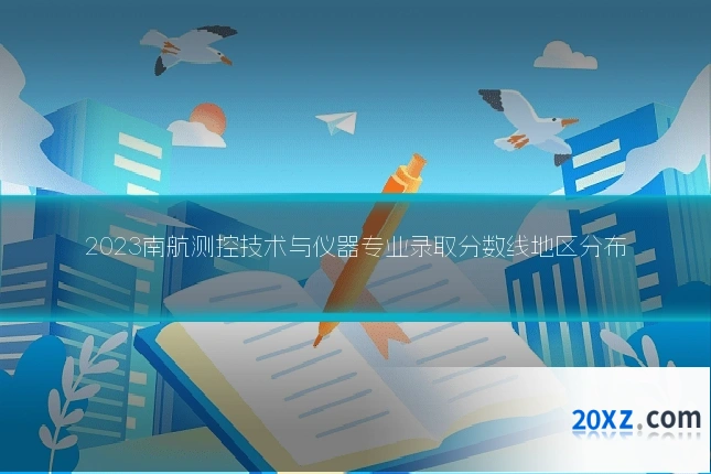 2023南航测控技术与仪器专业录取分数线地区分布