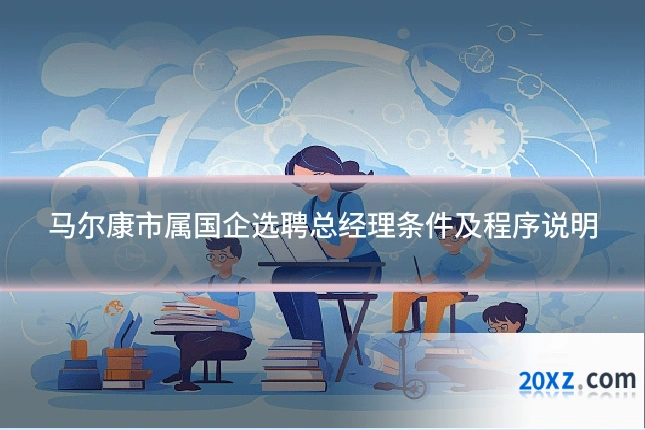 马尔康市属国企选聘总经理条件及程序说明