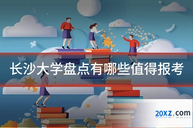 长沙大学盘点有哪些值得报考