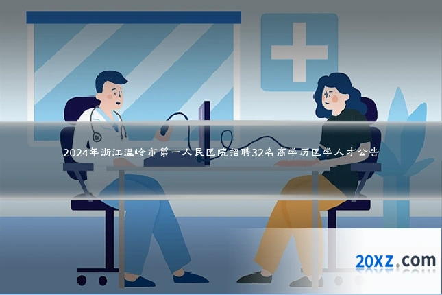 2024年浙江温岭市第一人民医院招聘32名高学历医学人才公告