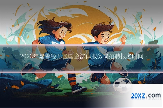 2023年嘉善经开区国企法律服务岗招聘报名时间