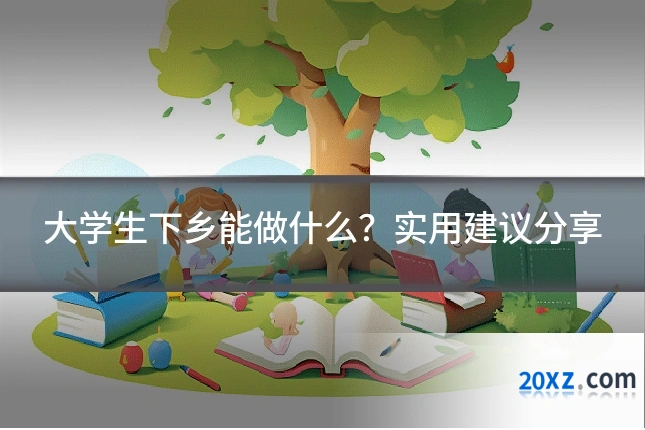 大学生下乡能做什么?实用建议分享