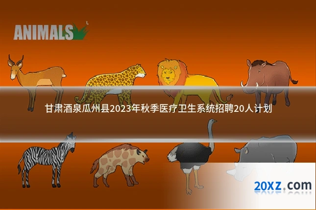 甘肃酒泉瓜州县2023年秋季医疗卫生系统招聘20人计划