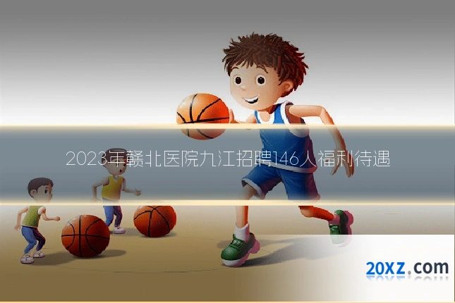 2023年赣北医院九江招聘146人福利待遇