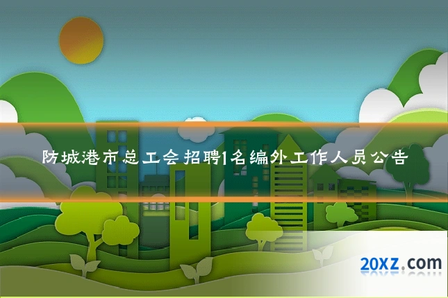 防城港市总工会招聘1名编外工作人员公告