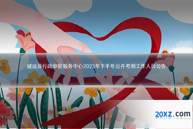 威远县行政审批服务中心2023年下半年公开考调工作人员公告