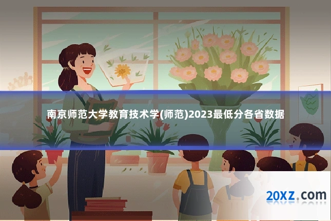 南京师范大学教育技术学(师范)2023最低分各省数据