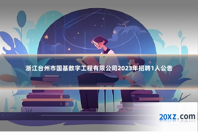 浙江台州市国基数字工程有限公司2023年招聘1人公告