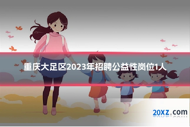 重庆大足区2023年招聘公益性岗位1人
