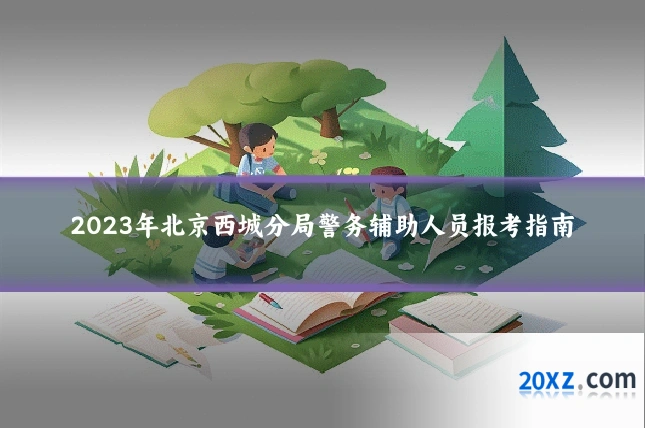 2023年北京西城分局警务辅助人员报考指南