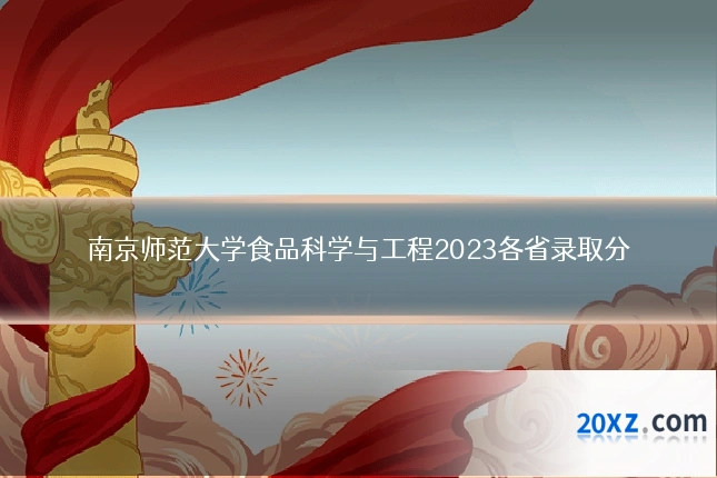 南京师范大学食品科学与工程2023各省录取分