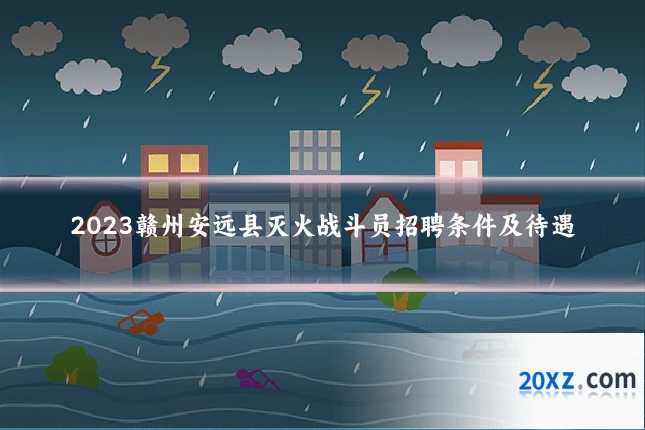 2023赣州安远县灭火战斗员招聘条件及待遇