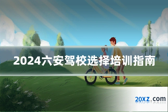 2024六安驾校选择培训指南