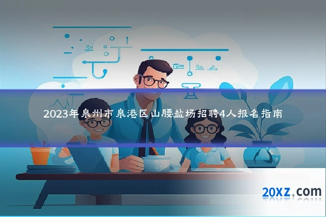 2023年泉州市泉港区山腰盐场招聘4人报名指南