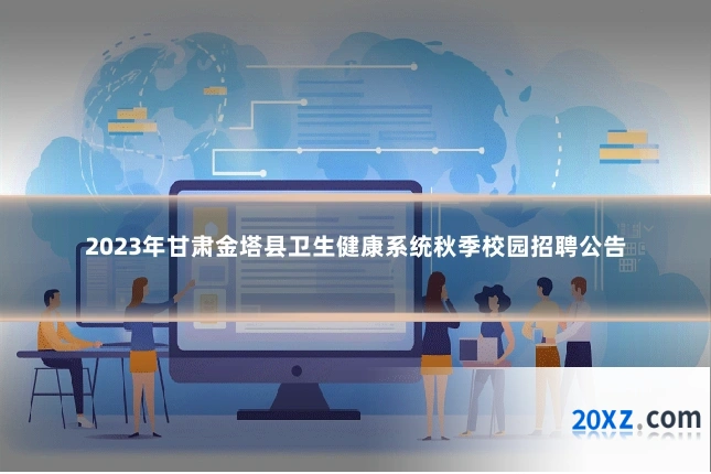 2023年甘肃金塔县卫生健康系统秋季校园招聘公告