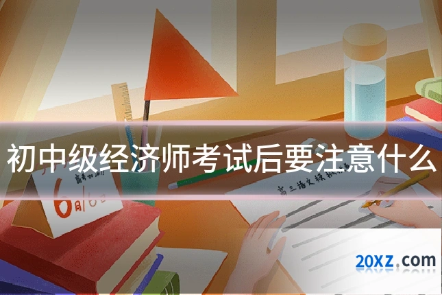 初中级经济师考试后要注意什么
