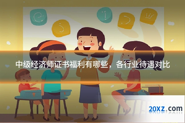 中级经济师证书福利有哪些,各行业待遇对比