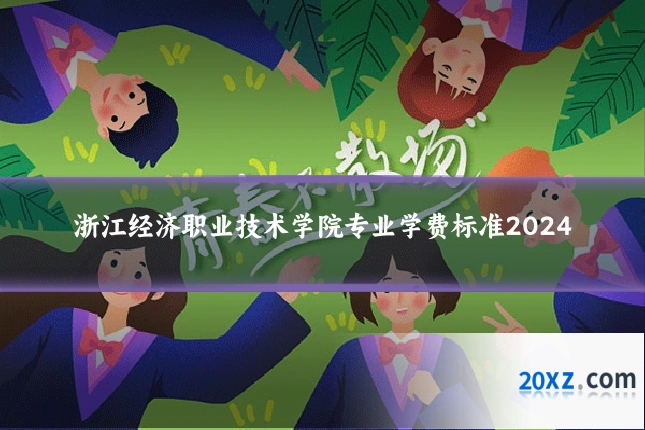 浙江经济职业技术学院专业学费标准2024