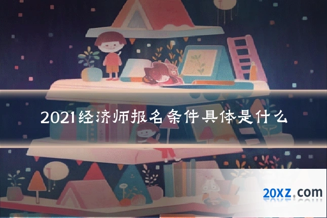 2021经济师报名条件具体是什么