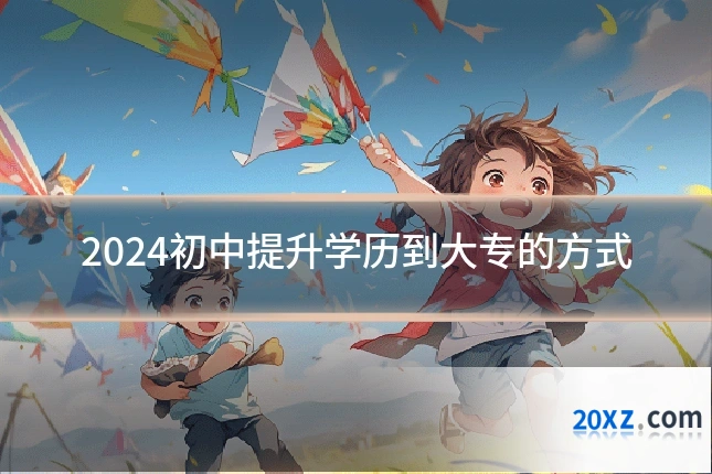 2024初中提升学历到大专的方式