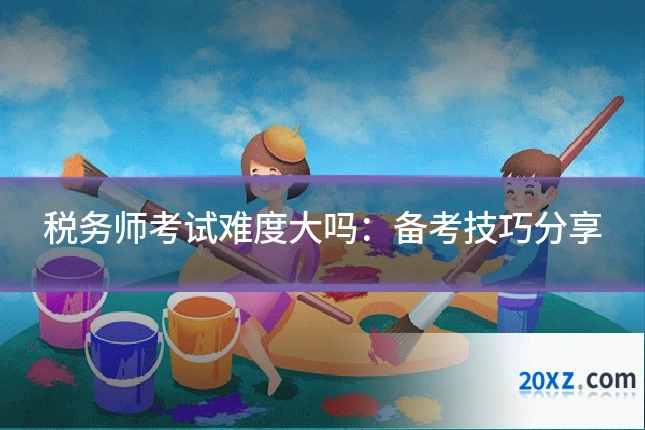 税务师考试难度大吗:备考技巧分享