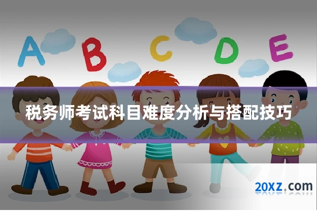税务师考试科目难度分析与搭配技巧