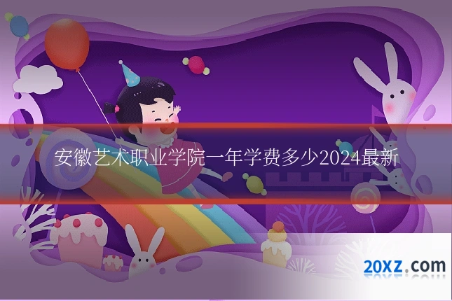 安徽艺术职业学院一年学费多少2024最新