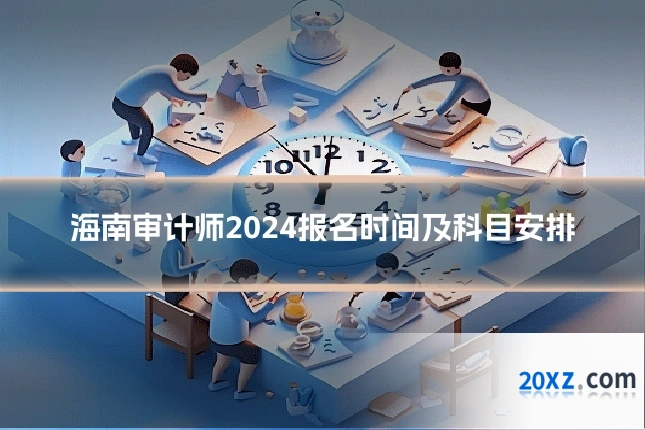 海南审计师2024报名时间及科目安排