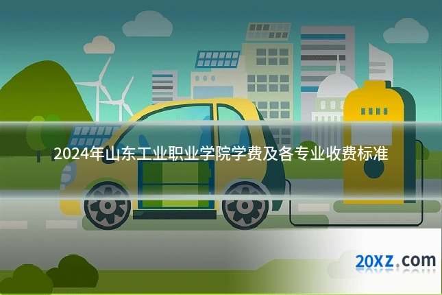 2024年山东工业职业学院学费及各专业收费标准