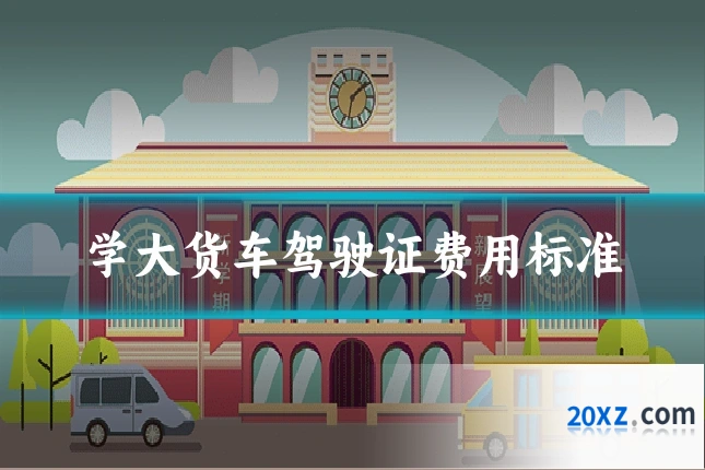 学大货车驾驶证费用标准