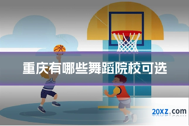 重庆有哪些舞蹈院校可选