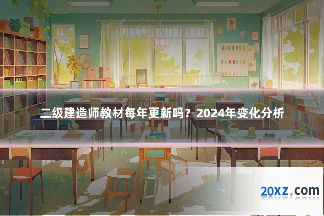 二级建造师教材每年更新吗？2024年变化分析