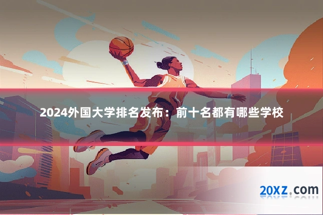 2024外国大学排名发布:前十名都有哪些学校