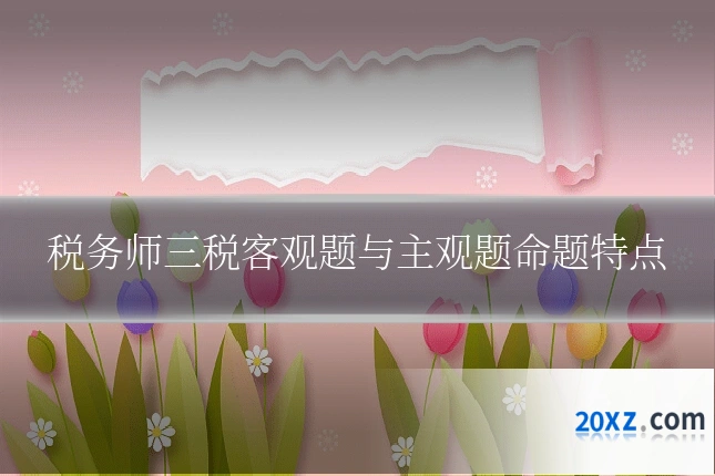 税务师三税客观题与主观题命题特点