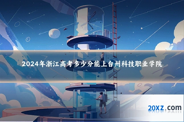 2024年浙江高考多少分能上台州科技职业学院