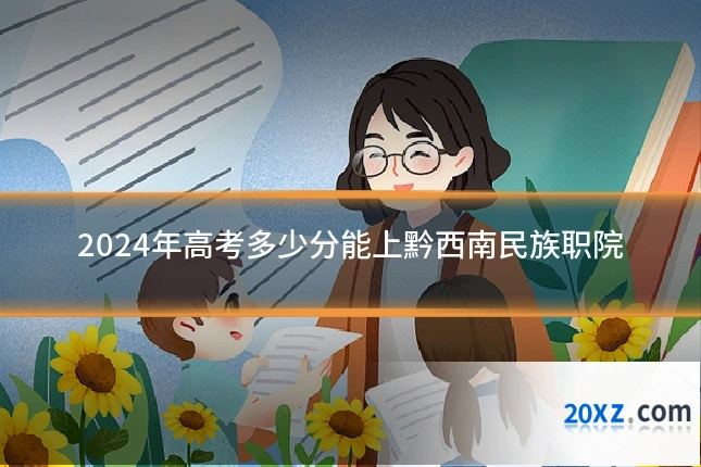 2024年高考多少分能上黔西南民族职院