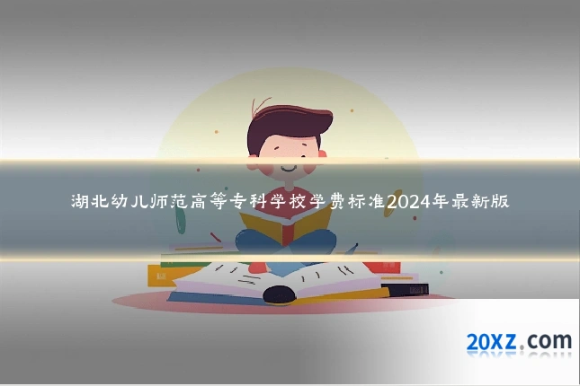 湖北幼儿师范高等专科学校学费标准2024年最新版