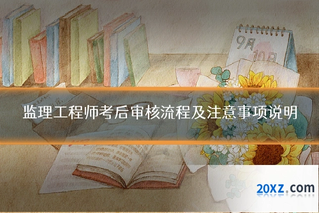 监理工程师考后审核流程及注意事项说明