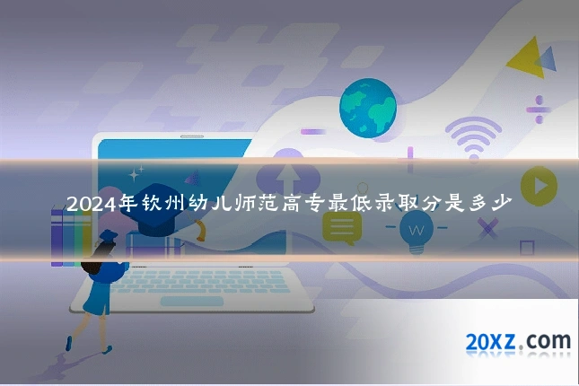 2024年钦州幼儿师范高专最低录取分是多少