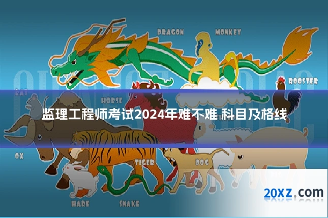 监理工程师考试2024年难不难 科目及格线