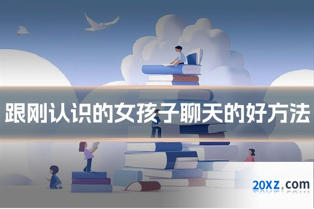 跟刚认识的女孩子聊天的好方法