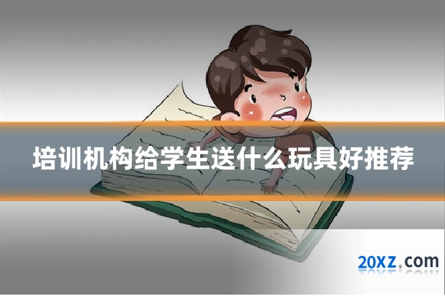 培训机构给学生送什么玩具好推荐
