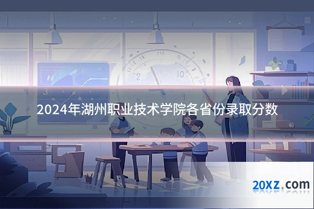 2024年湖州职业技术学院各省份录取分数