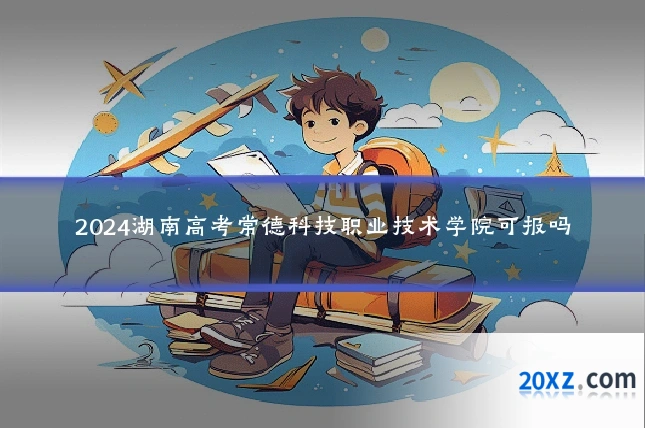 2024湖南高考常德科技职业技术学院可报吗