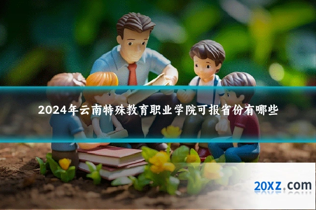 2024年云南特殊教育职业学院可报省份有哪些