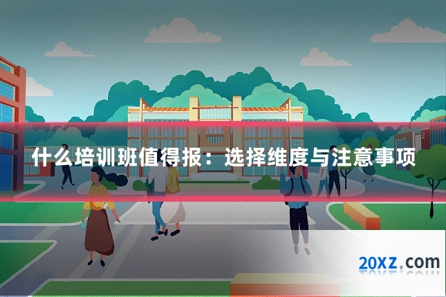 什么培训班值得报:选择维度与注意事项