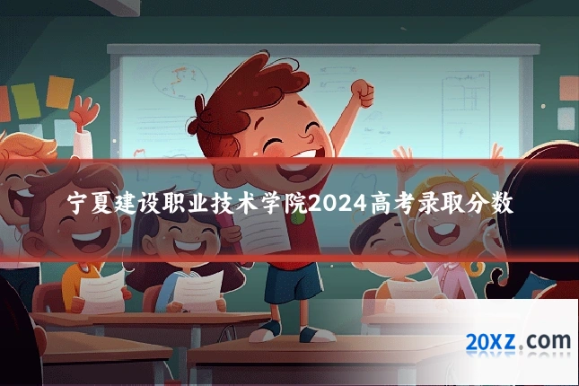 宁夏建设职业技术学院2024高考录取分数