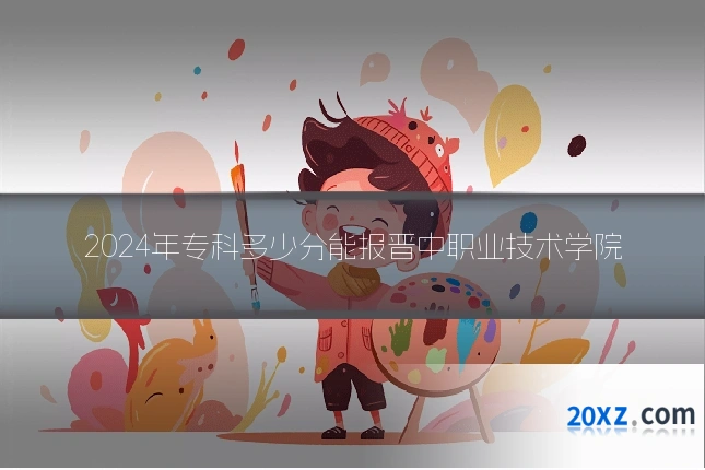 2024年专科多少分能报晋中职业技术学院